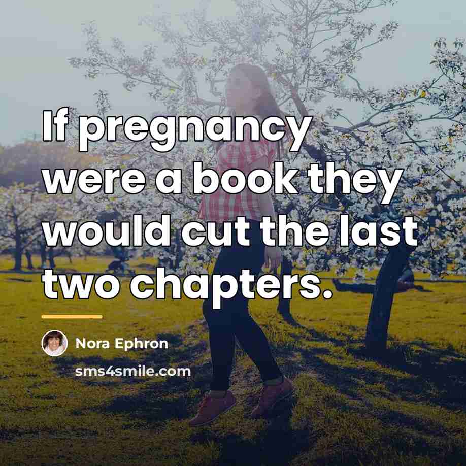 “If pregnancy were a book they would cut the last…” quote by Nora Ephron