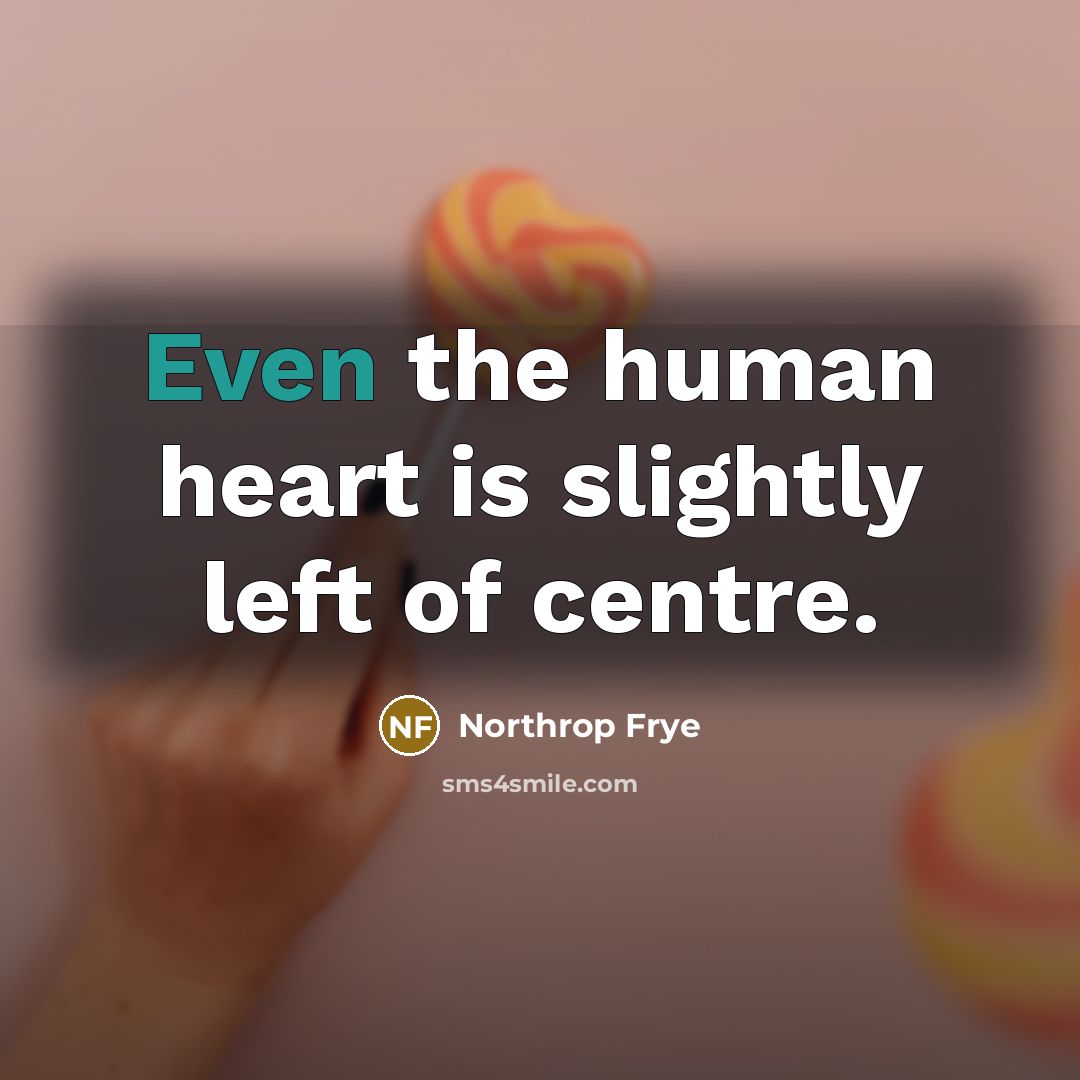 “Even the human heart is slightly left of centre.…” quote by Northrop Frye