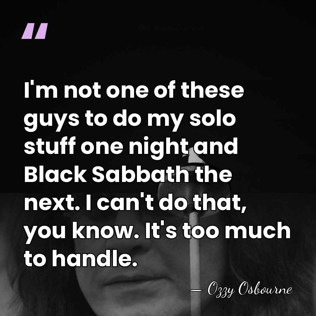 I'm not one of these guys to do my solo stuff one&hellip; - Ozzy Osbourne
