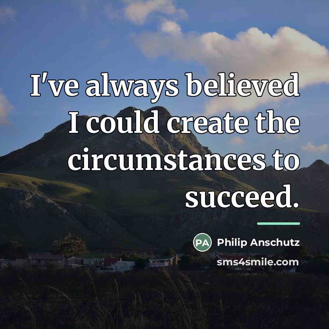 “I've always believed I could create the circumstances to succeed.…” quote by Philip Anschutz
