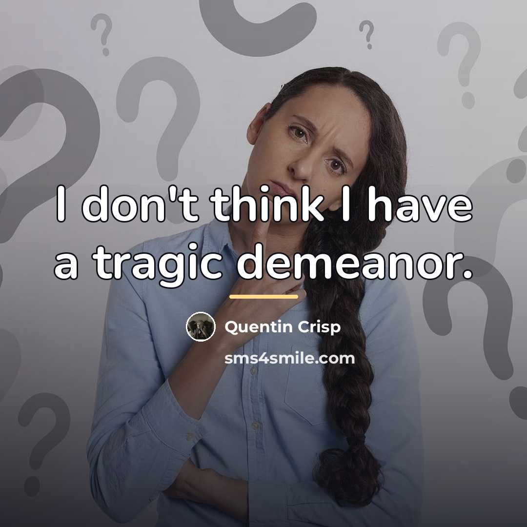 “I don't think I have a tragic demeanor.…” quote by Quentin Crisp