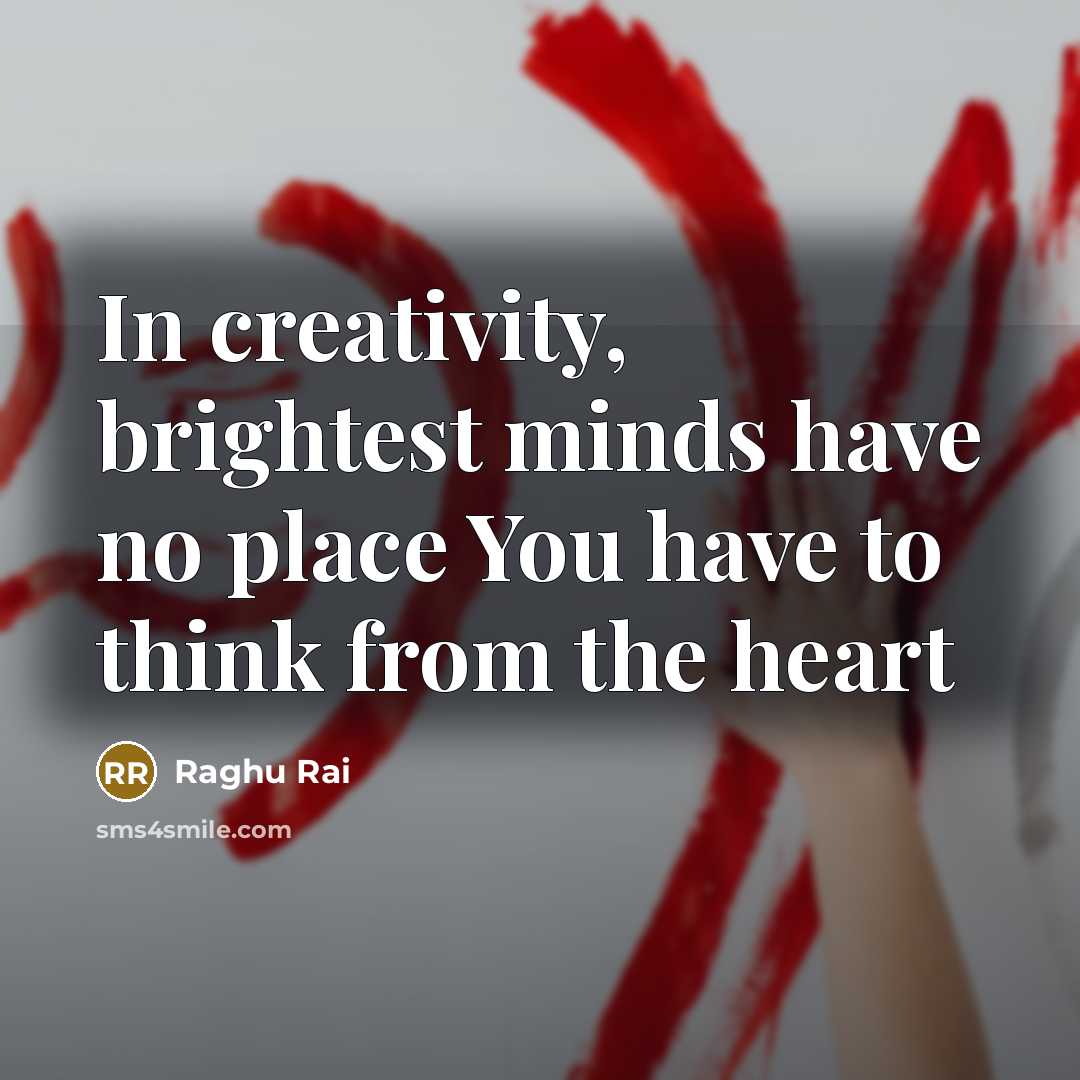 “In creativity, brightest minds have no place You have to…” quote by Raghu Rai