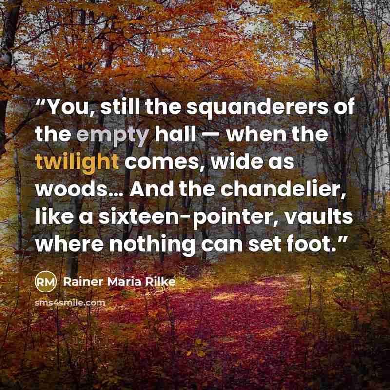 “You, still the squanderers of the empty hall — when the twilight comes, wide as woods… And the chandelier, like a sixteen-pointer, vaults where nothing can set foot.” quote by Rainer Maria Rilke