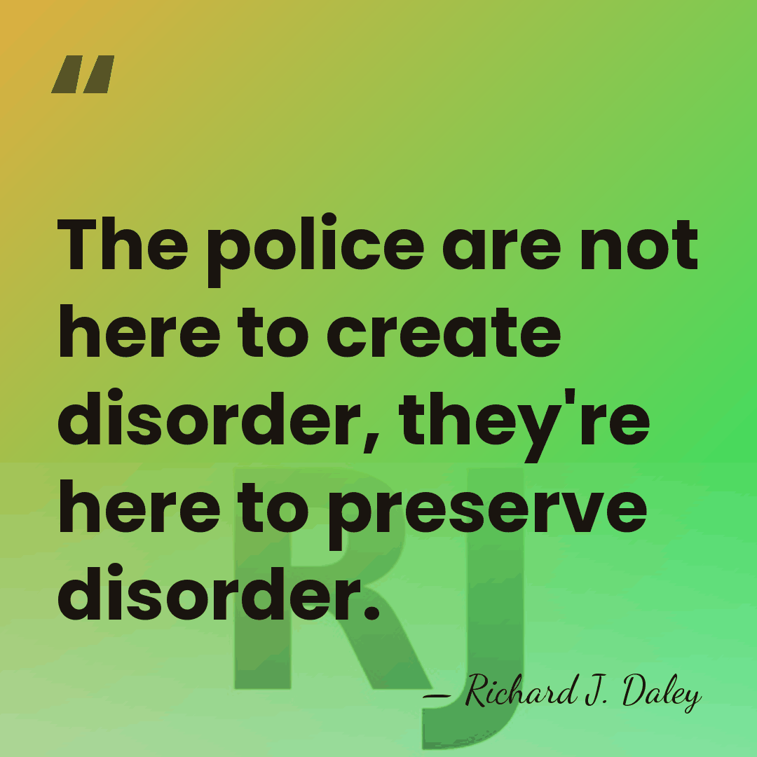 The police are not here to create disorder, they're here to preserve&hellip; - Richard J. Daley
