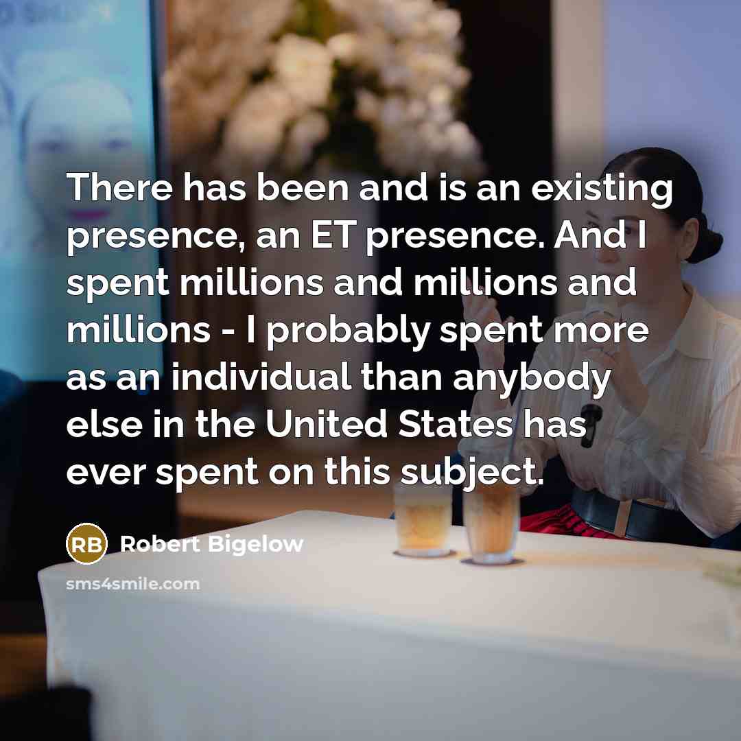 “There has been and is an existing presence, an ET…” quote by Robert Bigelow
