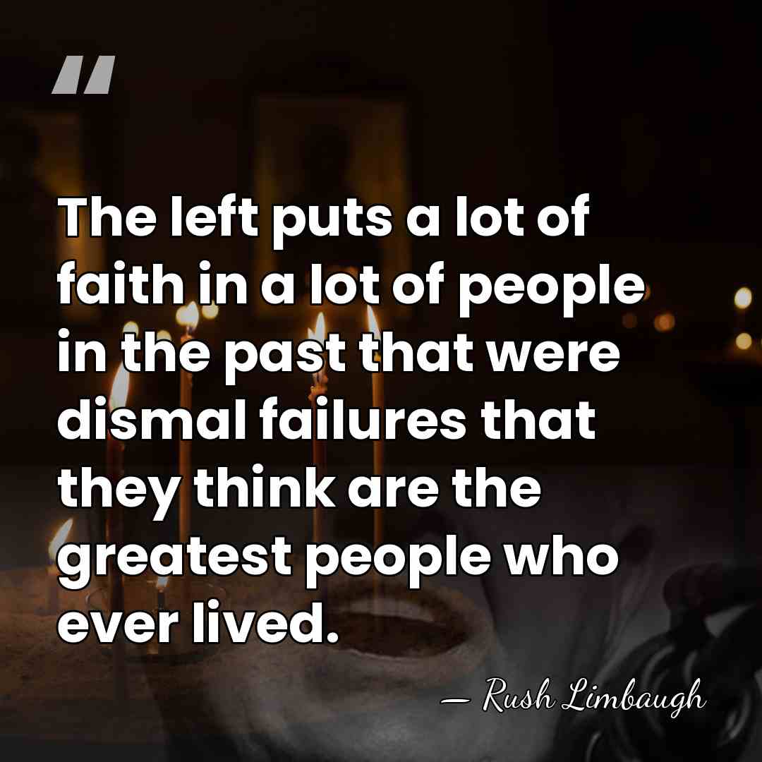 The left puts a lot of faith in a lot of people&hellip; - Rush Limbaugh