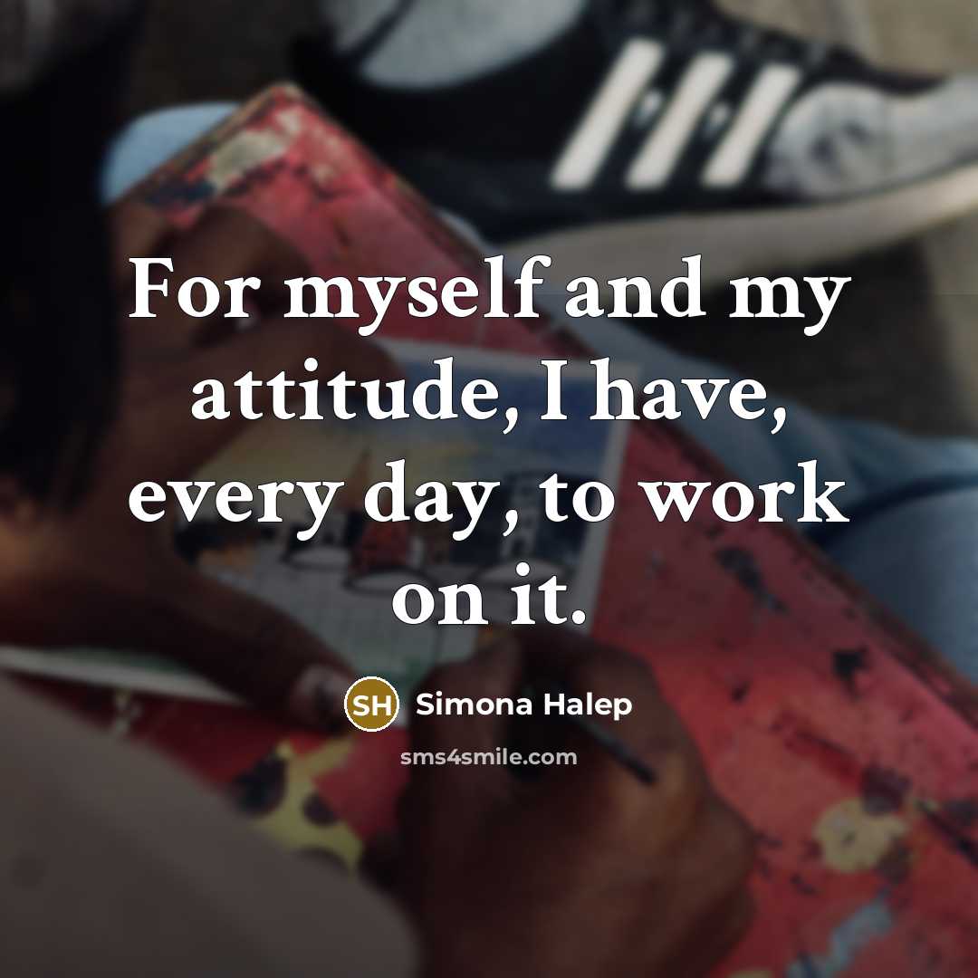 “For myself and my attitude, I have, every day, to…” quote by Simona Halep