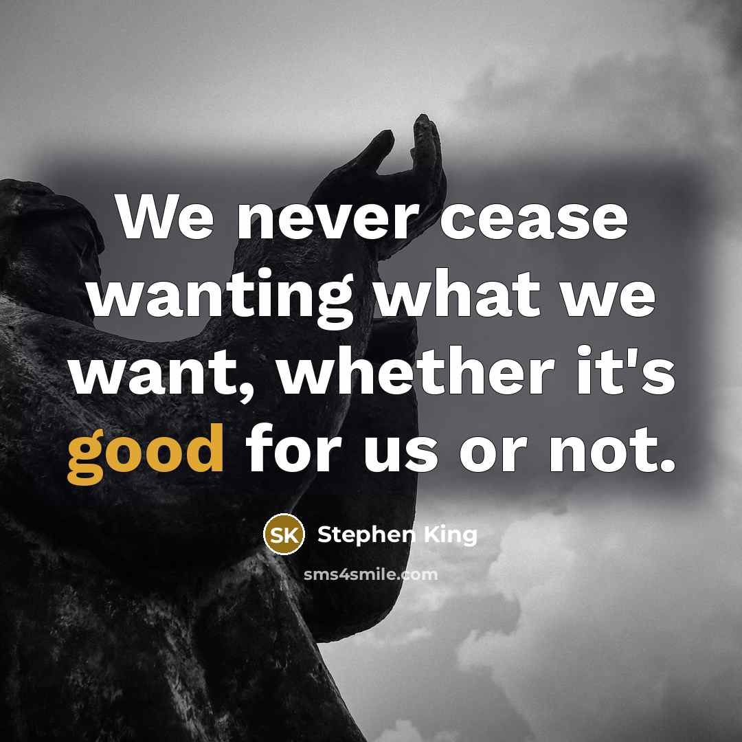 “We never cease wanting what we want, whether it's good…” quote by Stephen King