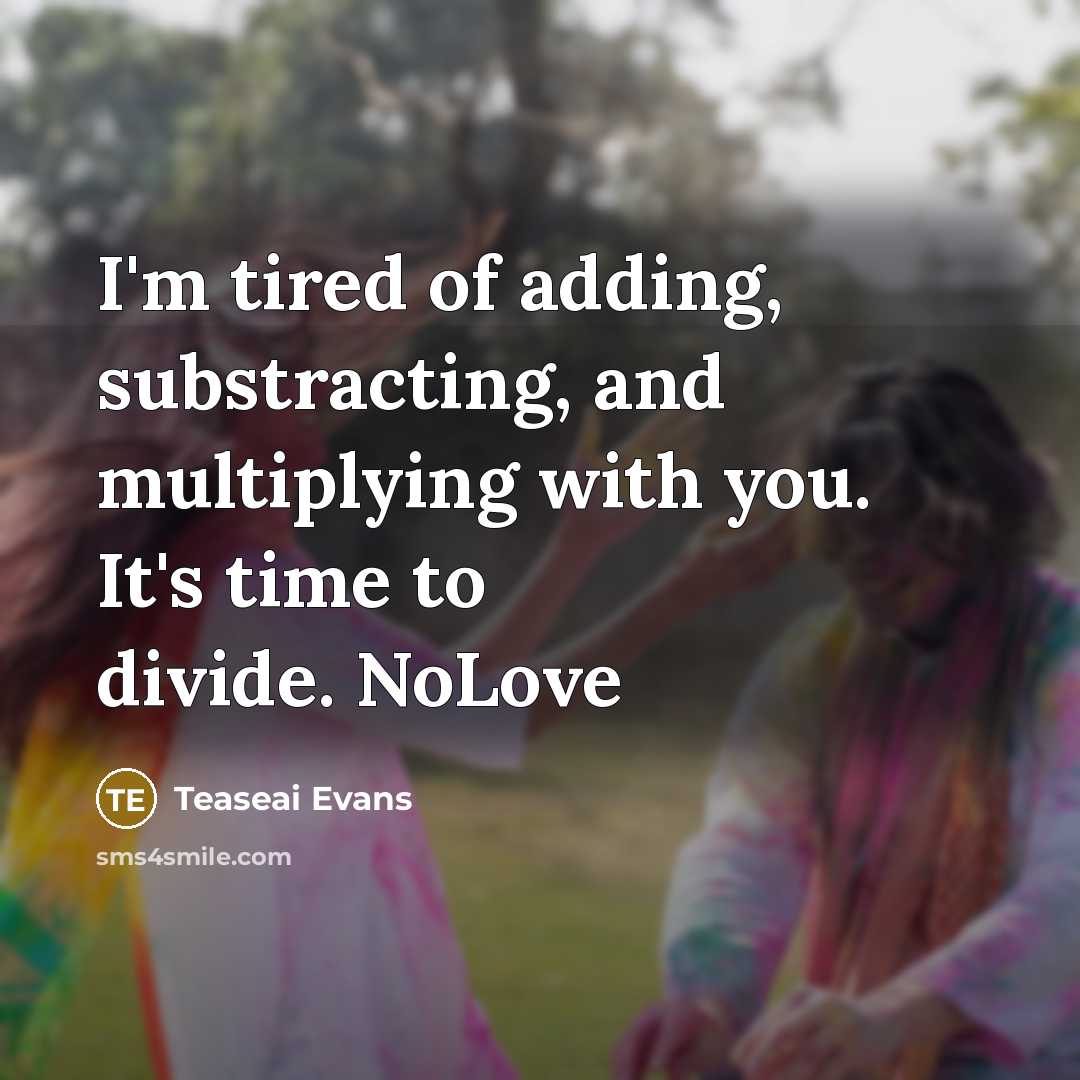 “I'm tired of adding, substracting, and multiplying with you. It's time to divide. NoLove” quote by Teaseai Evans