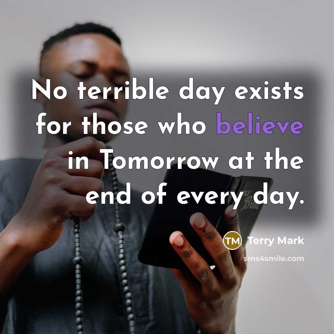 “No terrible day exists for those who believe in Tomorrow…” quote by Terry Mark