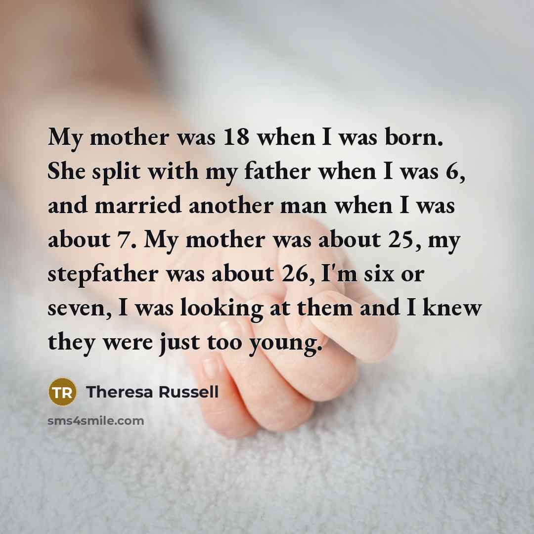 “My mother was 18 when I was born. She split…” quote by Theresa Russell