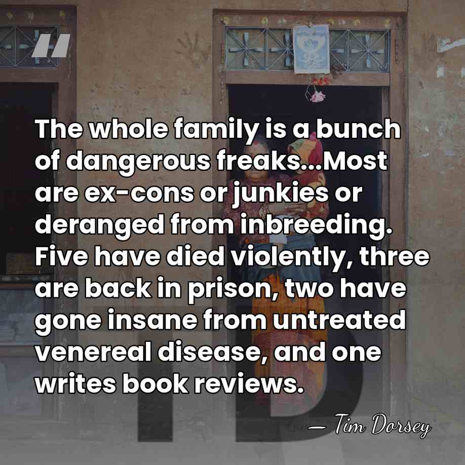 The whole family is a bunch of dangerous freaks...Most are ex-cons or&hellip; - Tim Dorsey