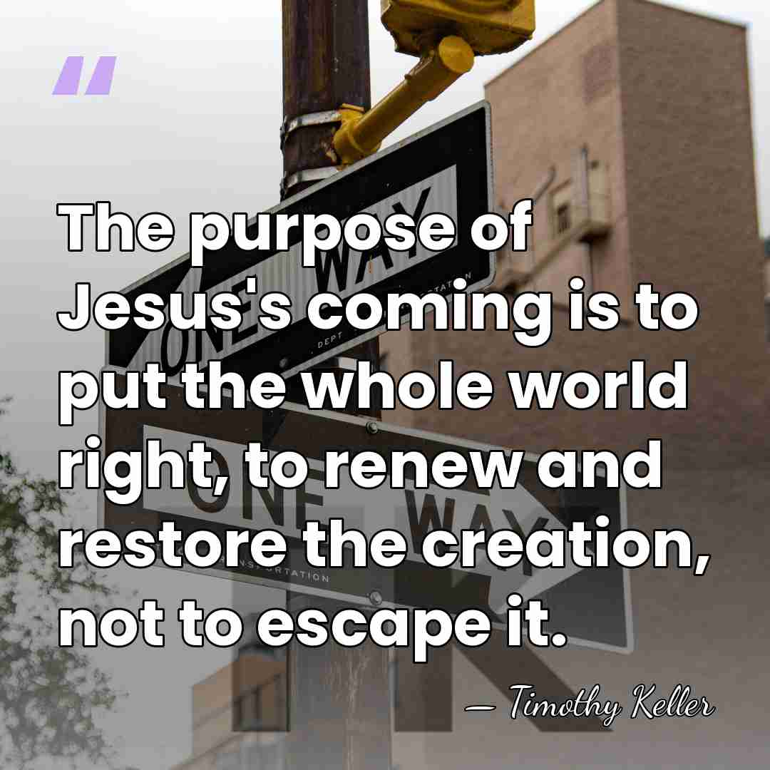 The purpose of Jesus's coming is to put the whole world right,&hellip; - Timothy Keller