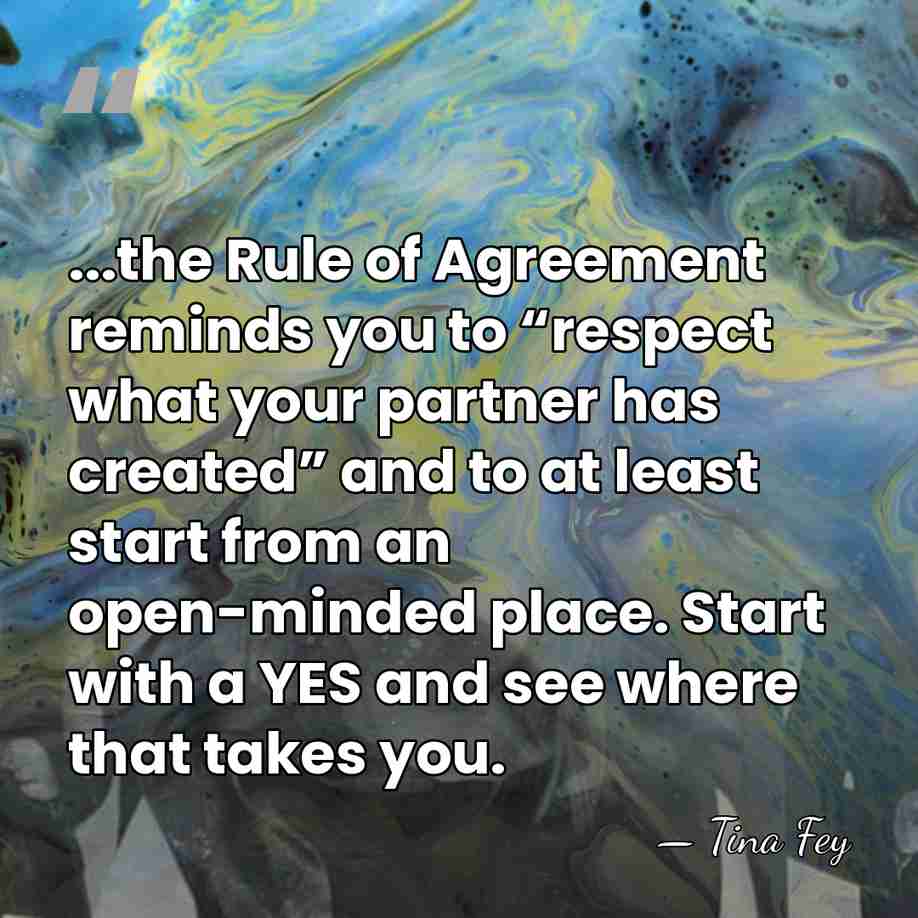 ...the Rule of Agreement reminds you to “respect what your partner has&hellip; - Tina Fey