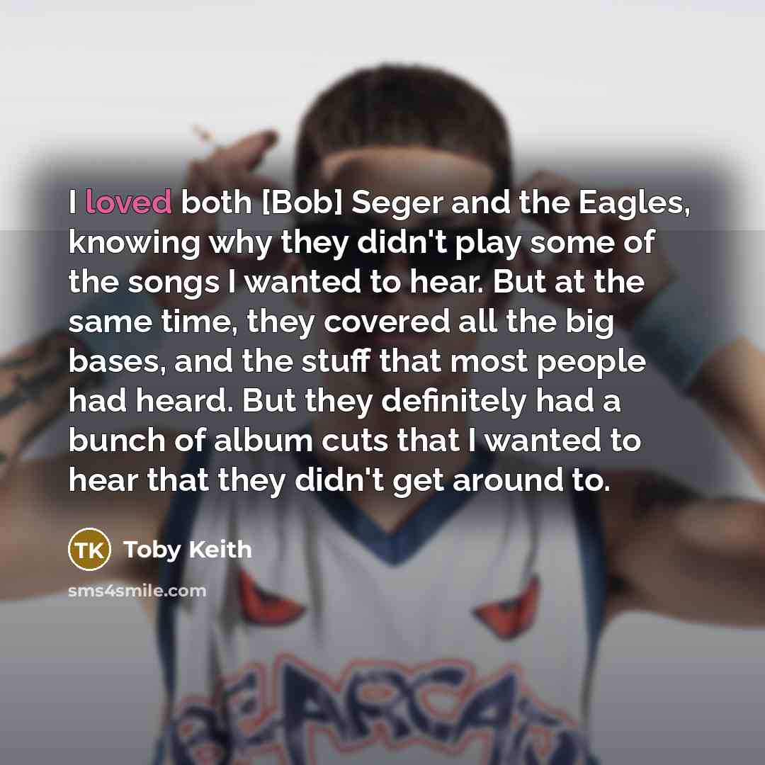 “I loved both [Bob] Seger and the Eagles, knowing why…” quote by Toby Keith