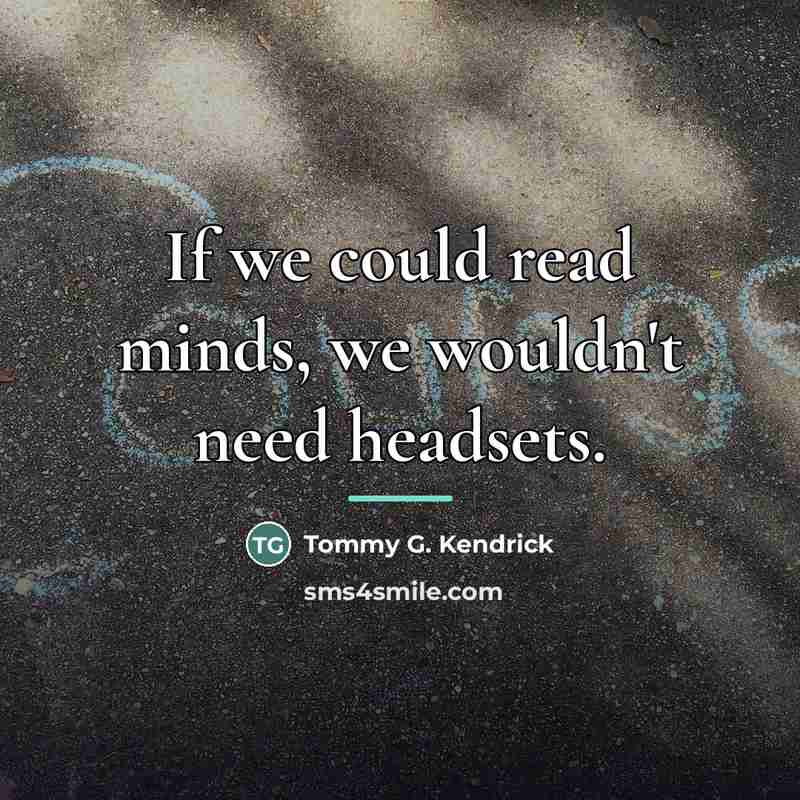 “If we could read minds, we wouldn't need headsets.…” quote by Tommy G. Kendrick