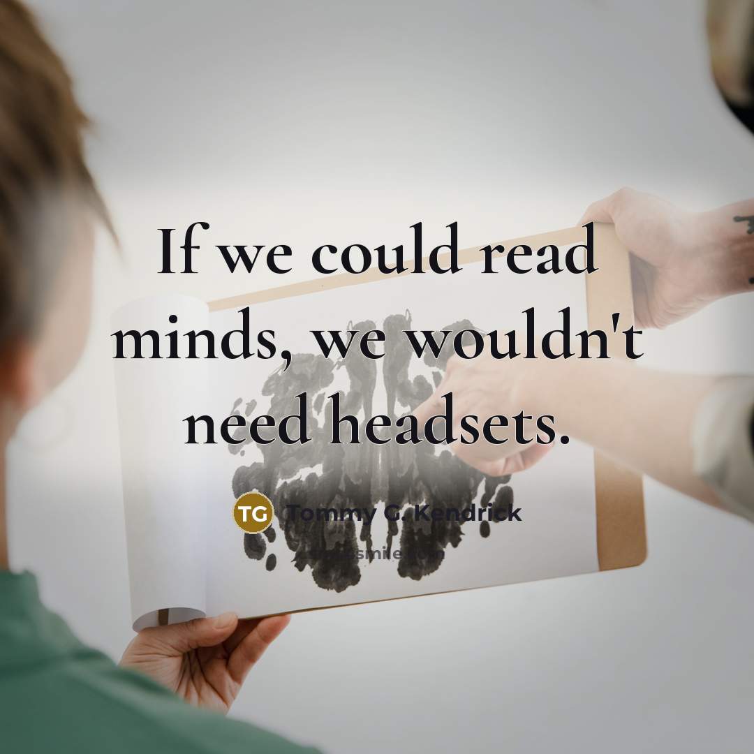 “If we could read minds, we wouldn't need headsets.” quote by Tommy G. Kendrick
