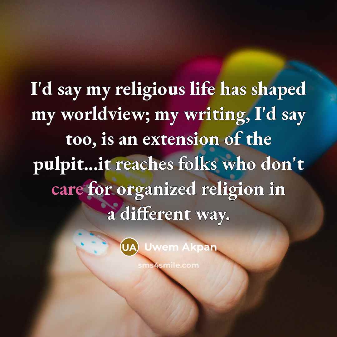 “I'd say my religious life has shaped my worldview; my…” quote by Uwem Akpan