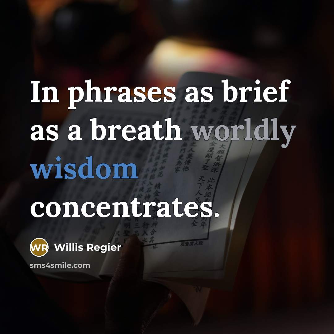 “In phrases as brief as a breath worldly wisdom concentrates.…” quote by Willis Regier