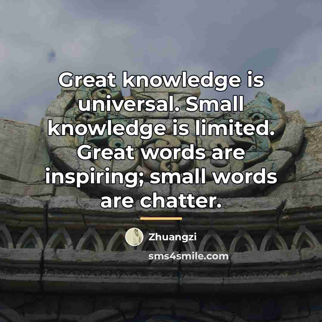 “Great knowledge is universal. Small knowledge is limited. Great words…” quote by Zhuangzi