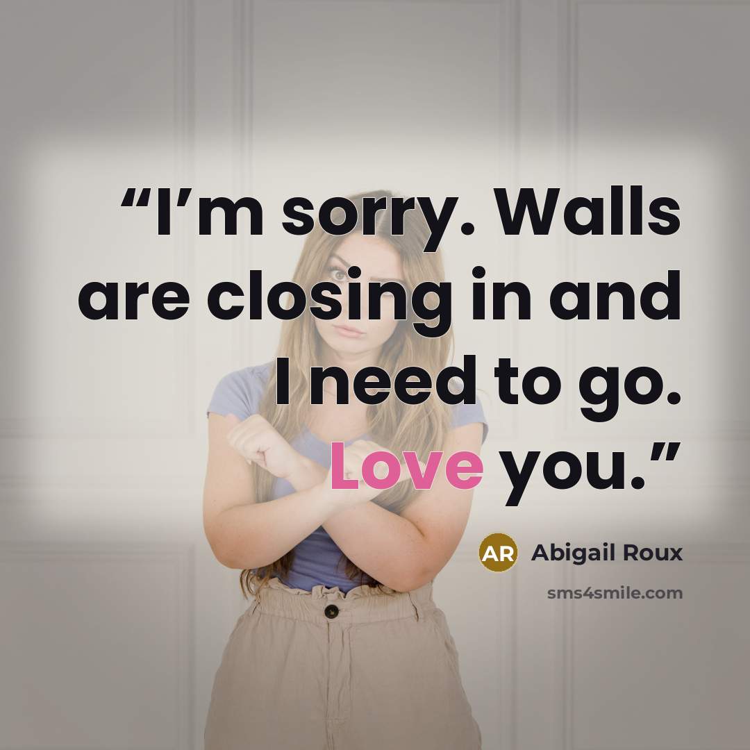 “I’m sorry. Walls are closing in and I need to go. Love you.” quote by Abigail Roux