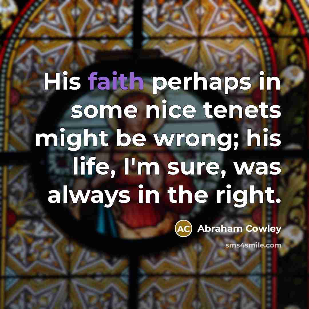 “His faith perhaps in some nice tenets might be wrong;…” quote by Abraham Cowley