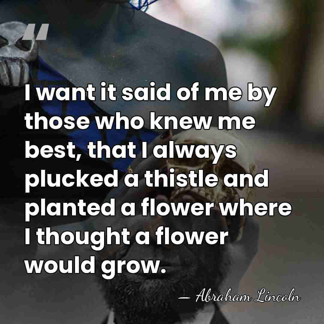 I want it said of me by those who knew me best,&hellip; - Abraham Lincoln