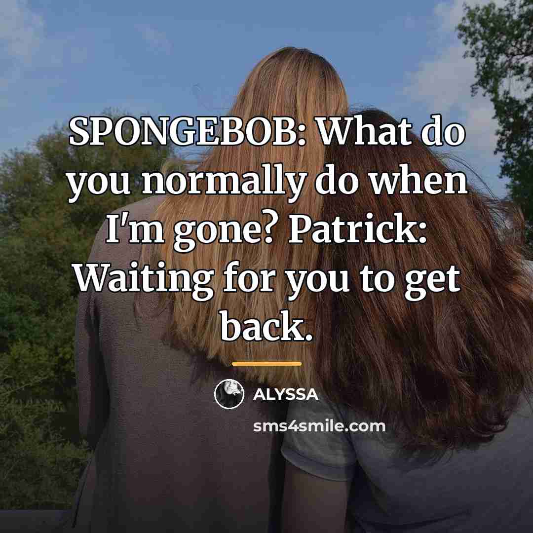 “SPONGEBOB: What do you normally do when I'm gone? Patrick:…” quote by ALYSSA