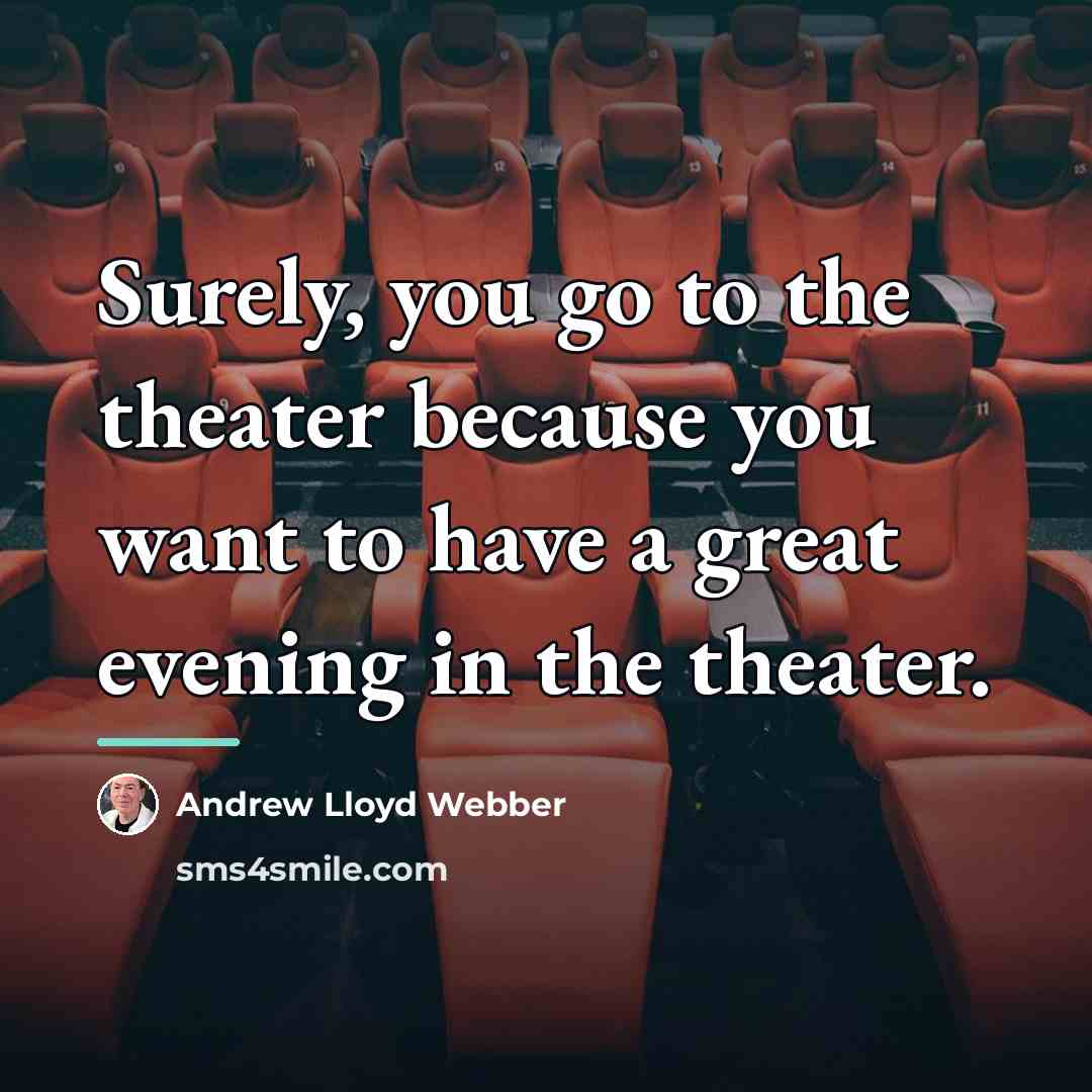 “Surely, you go to the theater because you want to…” quote by Andrew Lloyd Webber