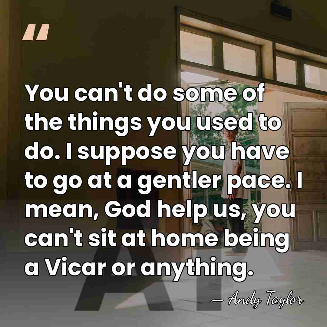 You can't do some of the things you used to do. I&hellip; - Andy Taylor