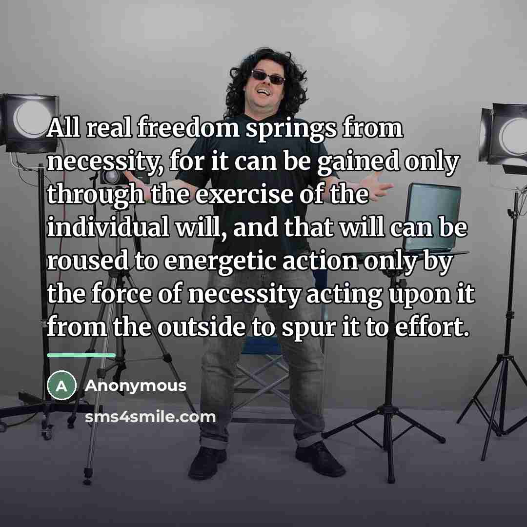 “All real freedom springs from necessity, for it can be…” quote by Anonymous