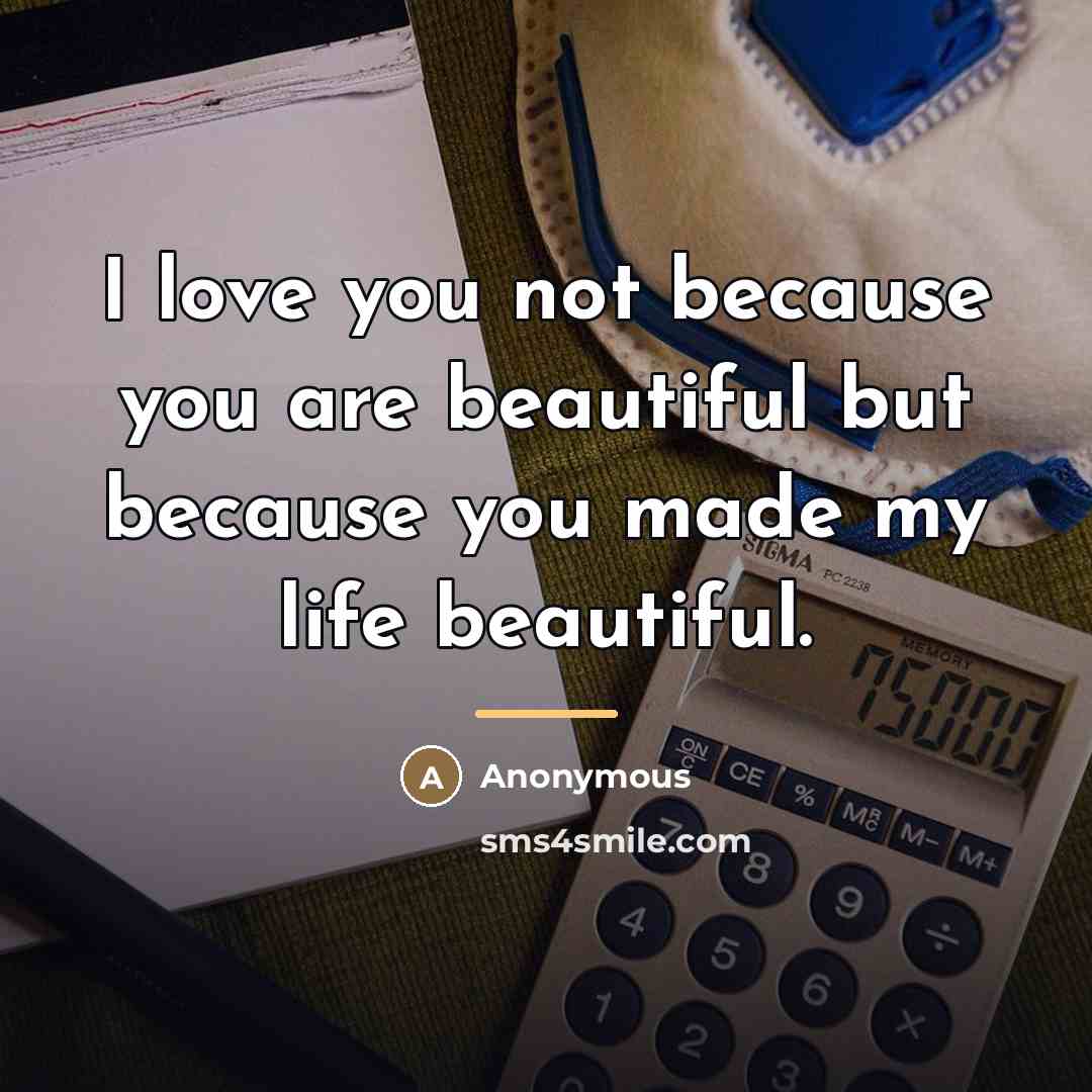 “I love you not because you are beautiful but because…” quote by Anonymous