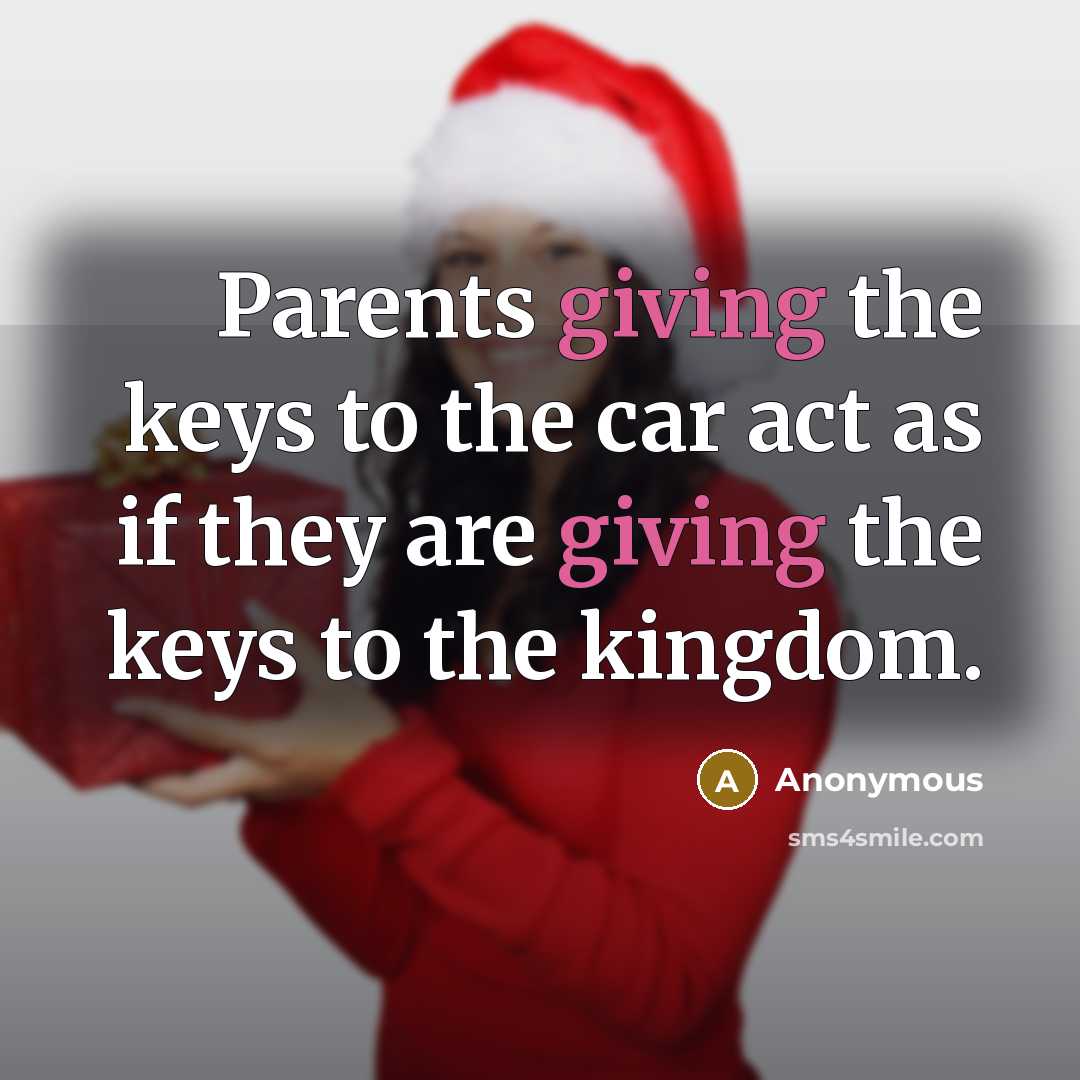 “Parents giving the keys to the car act as if they are giving the keys to the kingdom.” quote by Anonymous