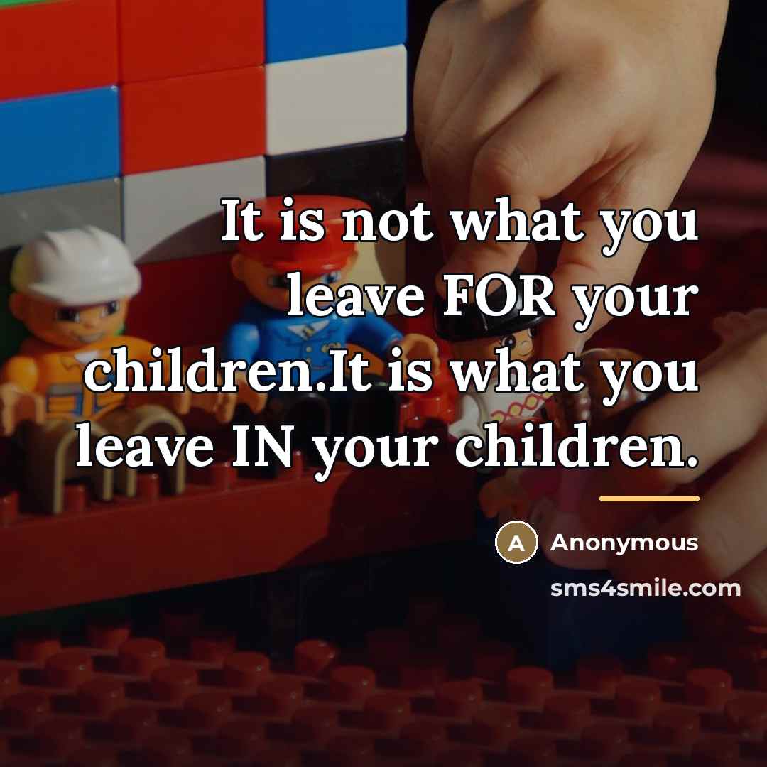 “It is not what you leave FOR your children.It is…” quote by Anonymous