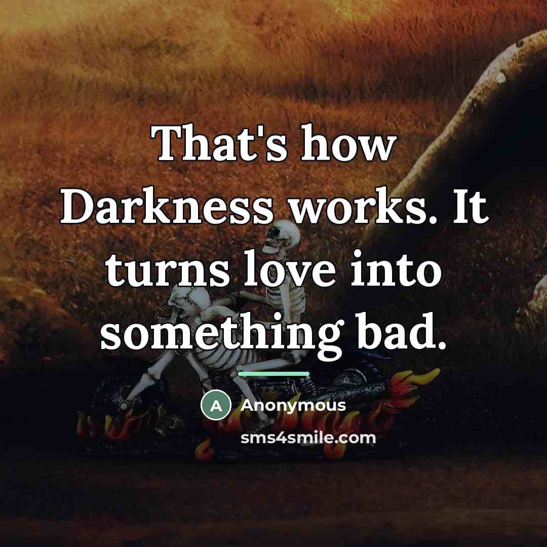 “That's how Darkness works. It turns love into something bad.…” quote by Anonymous