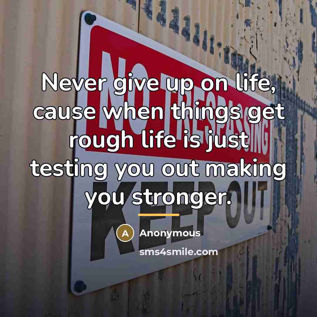 “Never give up on life, cause when things get rough…” quote by Anonymous