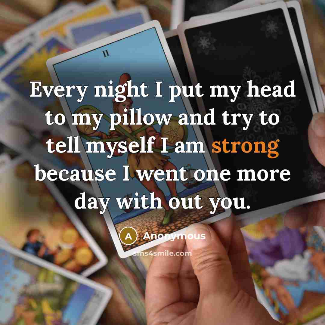 “Every night I put my head to my pillow and try to tell myself I am strong because I went one more day with out you.” quote by Anonymous
