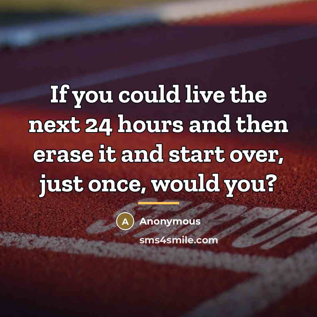 “If you could live the next 24 hours and then…” quote by Anonymous