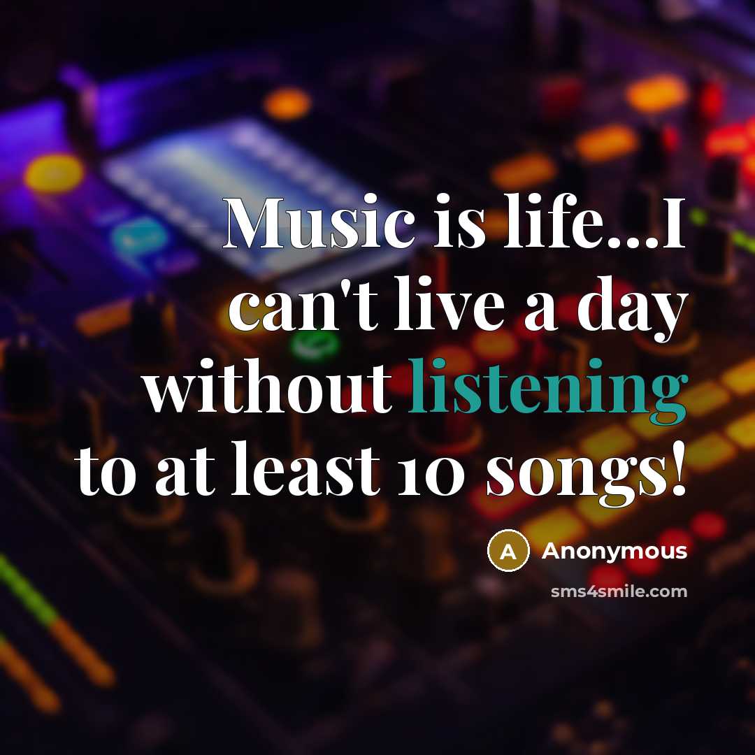 “Music is life...I can't live a day without listening to…” quote by Anonymous