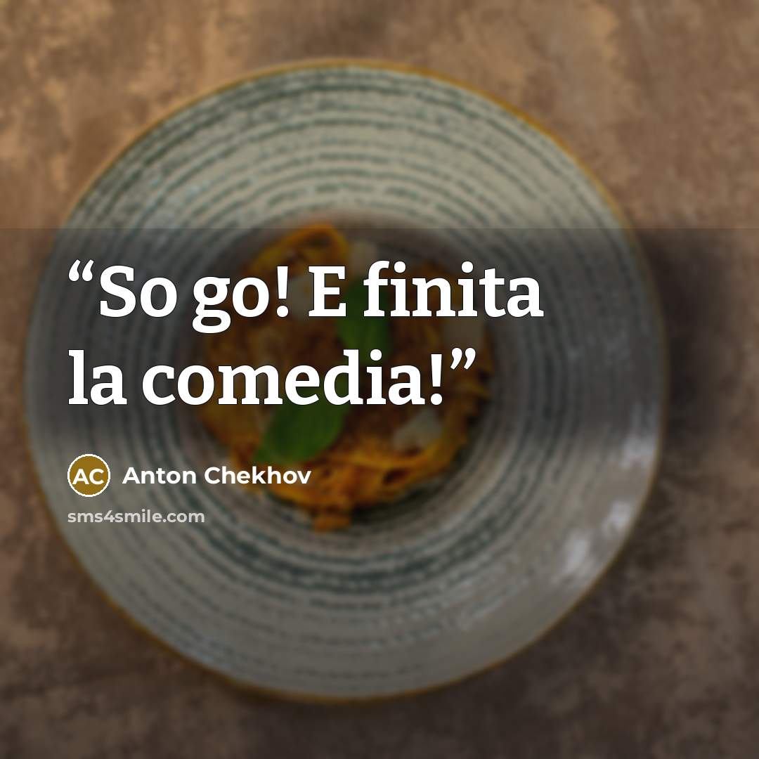 “So go! E finita la comedia!” quote by Anton Chekhov