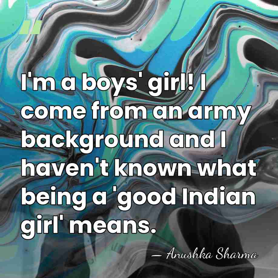 I'm a boys' girl! I come from an army background and I&hellip; - Anushka Sharma