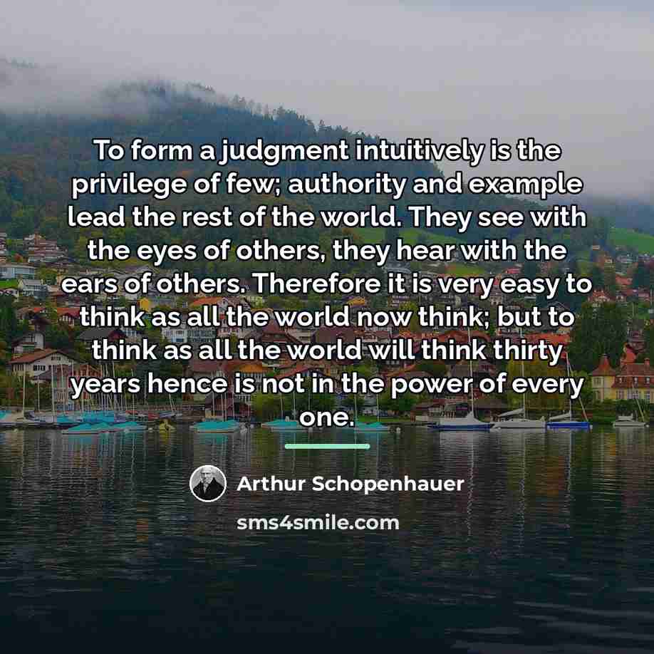 “To form a judgment intuitively is the privilege of few;…” quote by Arthur Schopenhauer