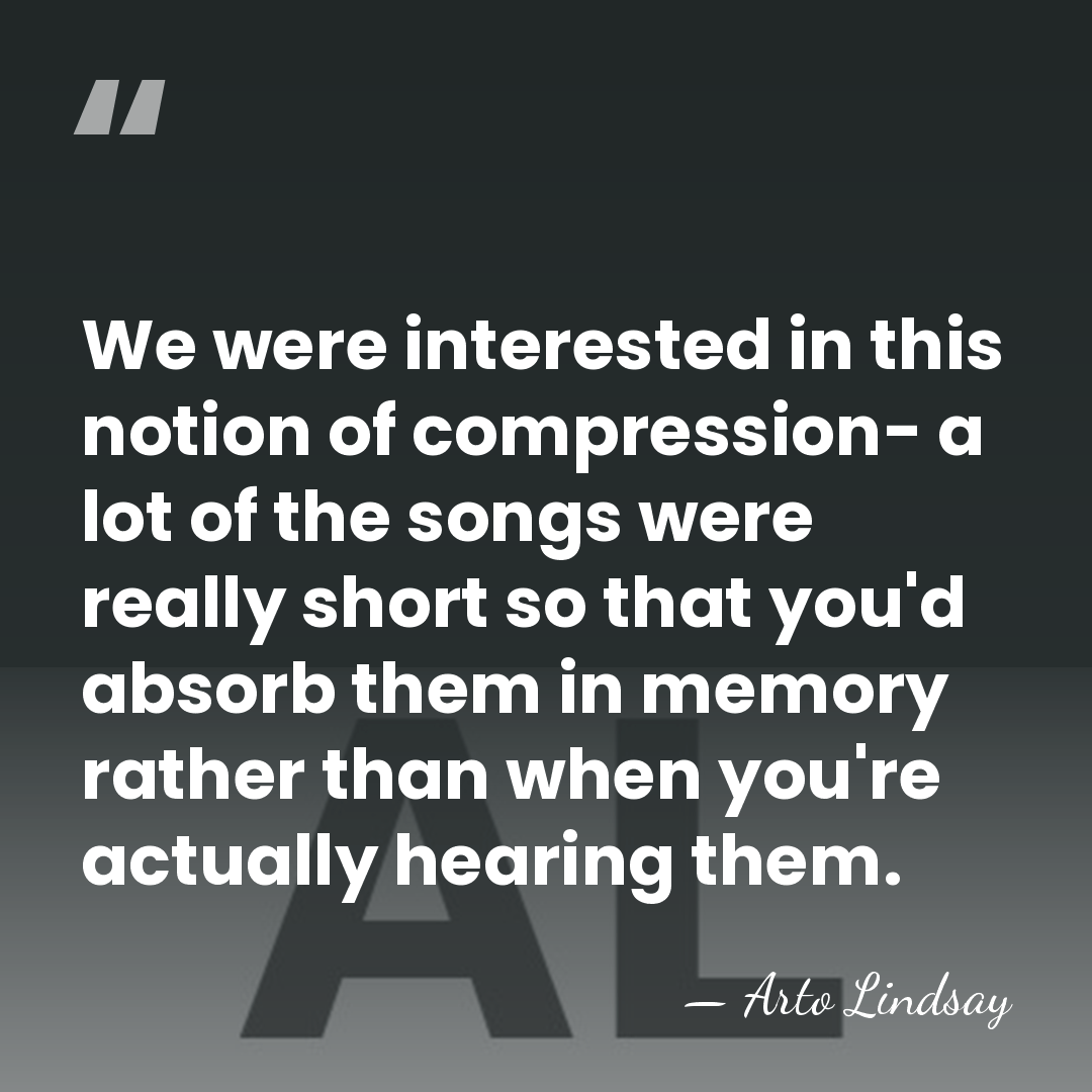 We were interested in this notion of compression- a lot of the&hellip; - Arto Lindsay