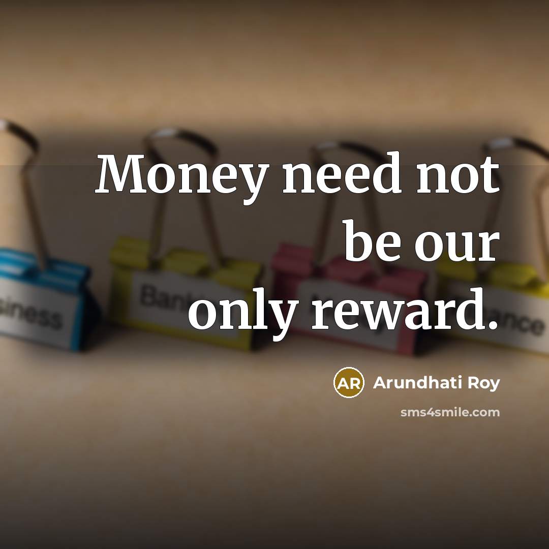“Money need not be our only reward.…” quote by Arundhati Roy