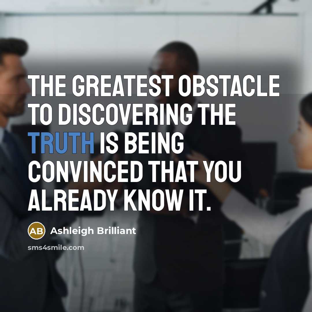 “The greatest obstacle to discovering the truth is being convinced…” quote by Ashleigh Brilliant