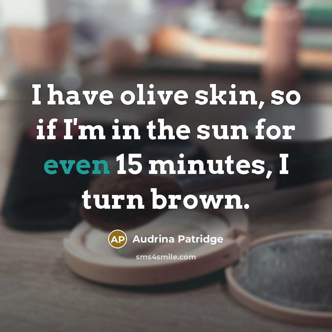 “I have olive skin, so if I'm in the sun for even 15 minutes, I turn brown.” quote by Audrina Patridge