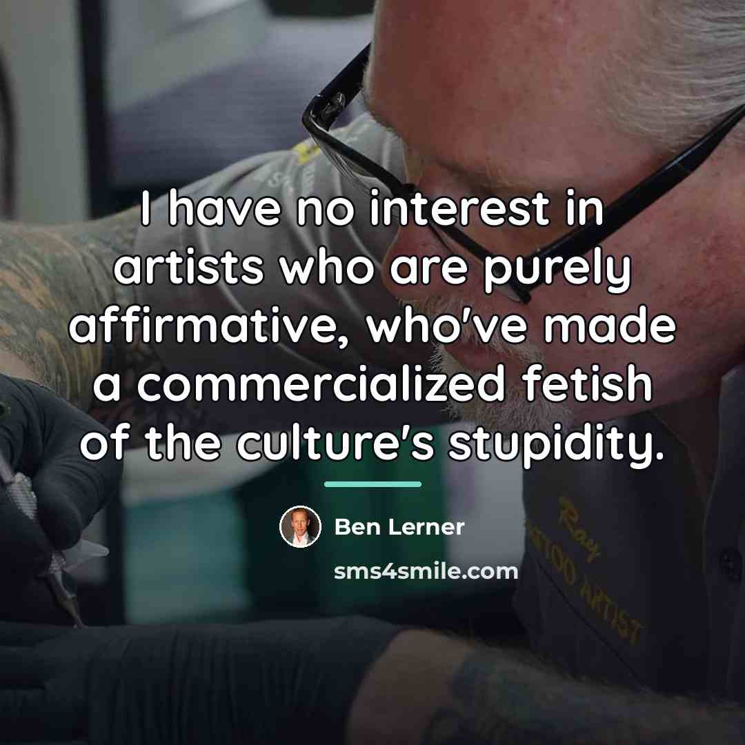“I have no interest in artists who are purely affirmative,…” quote by Ben Lerner