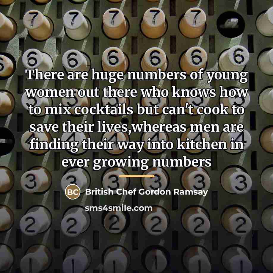 “There are huge numbers of young women out there who…” quote by British Chef Gordon Ramsay