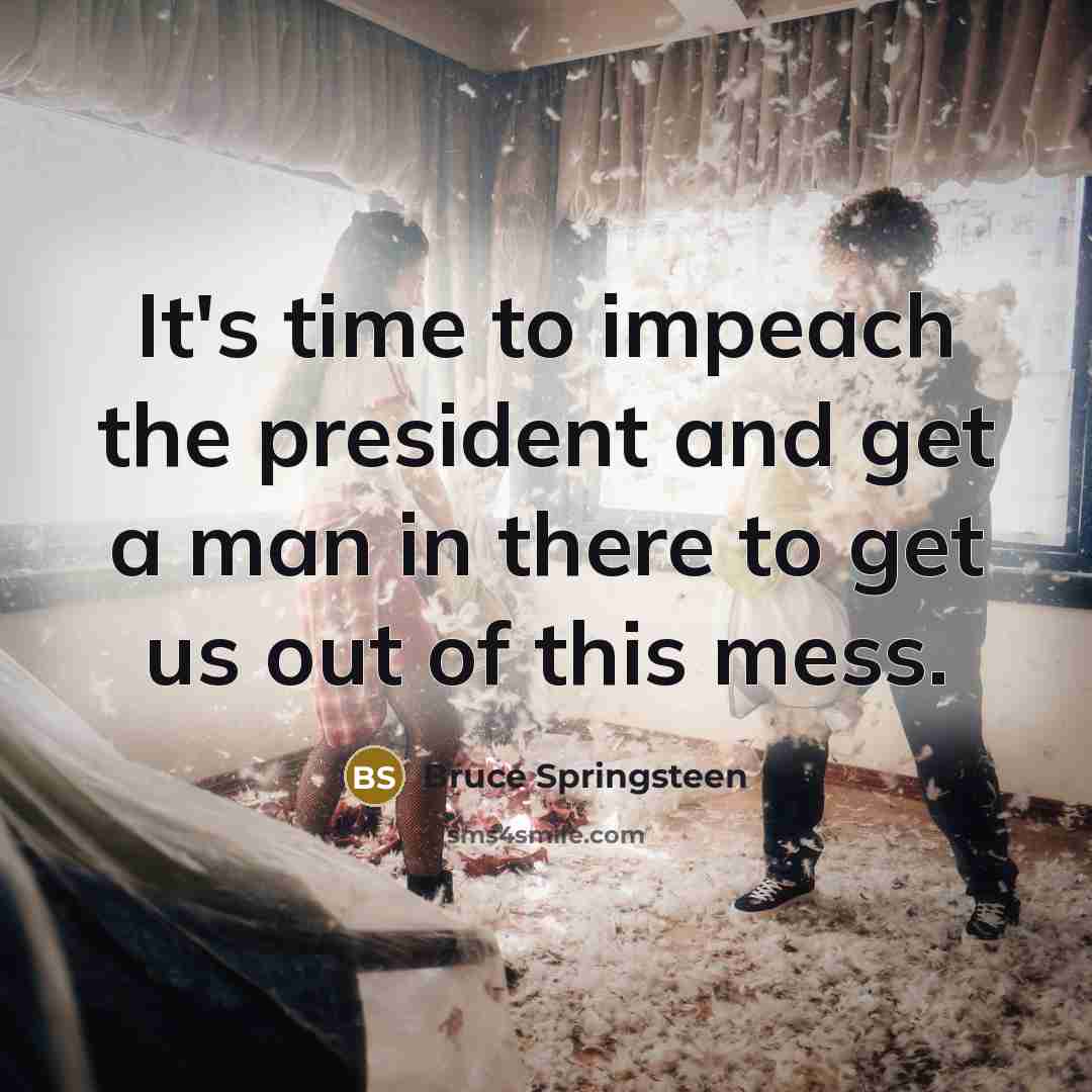“It's time to impeach the president and get a man…” quote by Bruce Springsteen