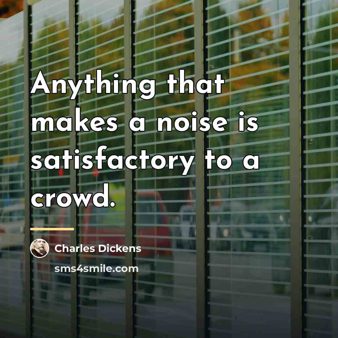 “Anything that makes a noise is satisfactory to a crowd.…” quote by Charles Dickens